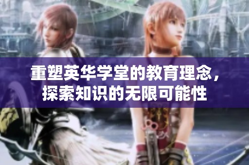重塑英华学堂的教育理念，探索知识的无限可能性