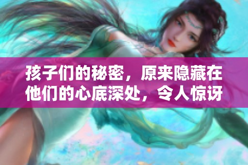 孩子们的秘密，原来隐藏在他们的心底深处，令人惊讶的故事逐渐浮出水面