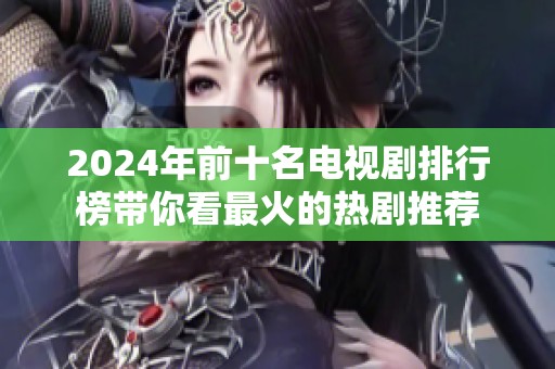 2024年前十名电视剧排行榜带你看最火的热剧推荐
