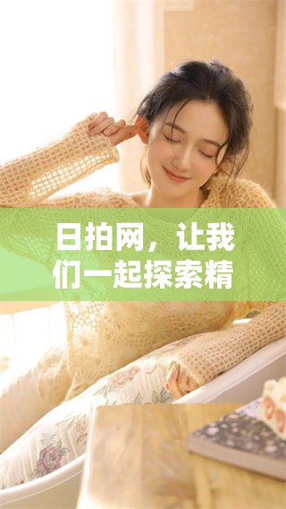 日拍网，让我们一起探索精彩的摄影旅程与无限创意吧