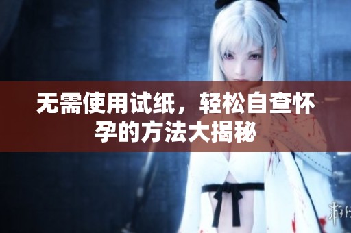 无需使用试纸，轻松自查怀孕的方法大揭秘