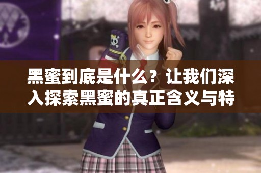 黑蜜到底是什么？让我们深入探索黑蜜的真正含义与特性。
