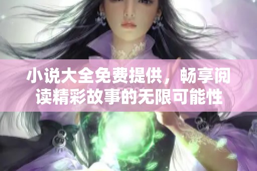 小说大全免费提供，畅享阅读精彩故事的无限可能性