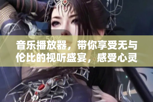 音乐播放器，带你享受无与伦比的视听盛宴，感受心灵的震撼与快乐
