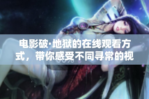 电影破·地狱的在线观看方式，带你感受不同寻常的视觉体验