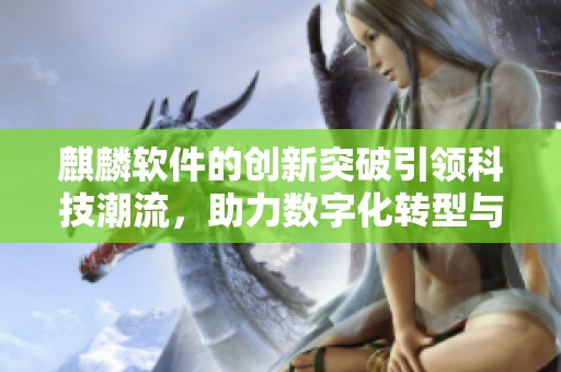 麒麟软件的创新突破引领科技潮流，助力数字化转型与发展新机遇