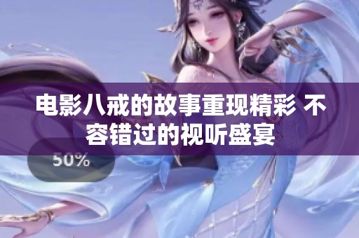 电影八戒的故事重现精彩 不容错过的视听盛宴