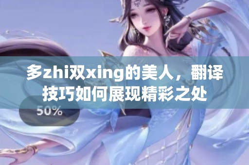 多zhi双xing的美人，翻译技巧如何展现精彩之处