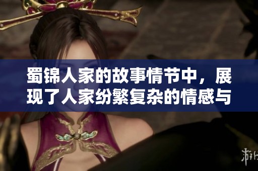 蜀锦人家的故事情节中，展现了人家纷繁复杂的情感与生活。