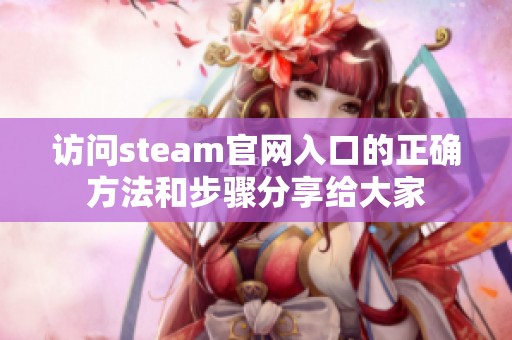 访问steam官网入口的正确方法和步骤分享给大家