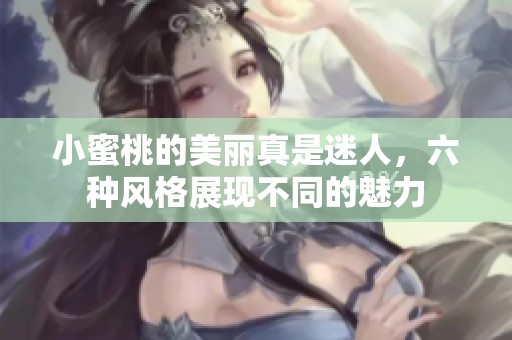 小蜜桃的美丽真是迷人，六种风格展现不同的魅力