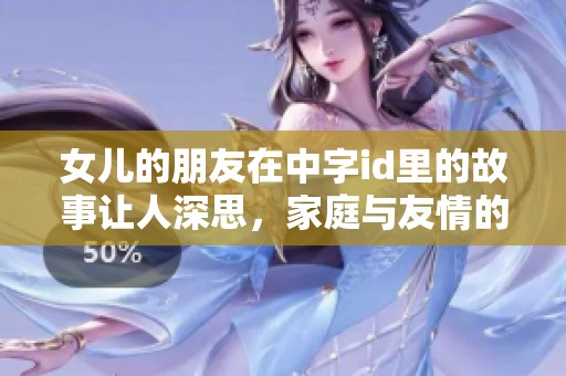 女儿的朋友在中字id里的故事让人深思，家庭与友情的关联更加紧密了。