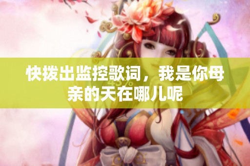 快拨出监控歌词，我是你母亲的天在哪儿呢