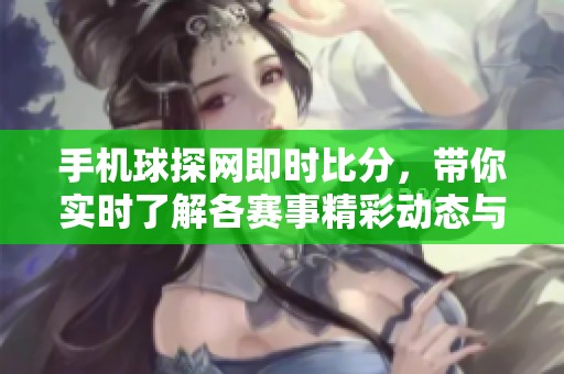 手机球探网即时比分，带你实时了解各赛事精彩动态与最新战况