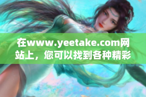 在www.yeetake.com网站上，您可以找到各种精彩内容和资源。