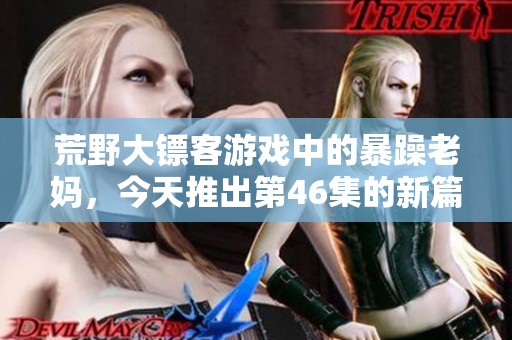 荒野大镖客游戏中的暴躁老妈，今天推出第46集的新篇章！