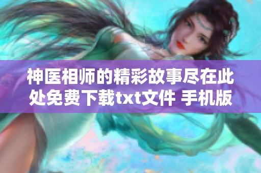 神医相师的精彩故事尽在此处免费下载txt文件 手机版神医相师等你来体验