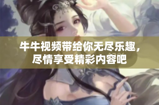 牛牛视频带给你无尽乐趣，尽情享受精彩内容吧