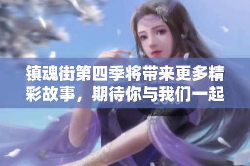 镇魂街第四季将带来更多精彩故事，期待你与我们一起探寻新冒险！