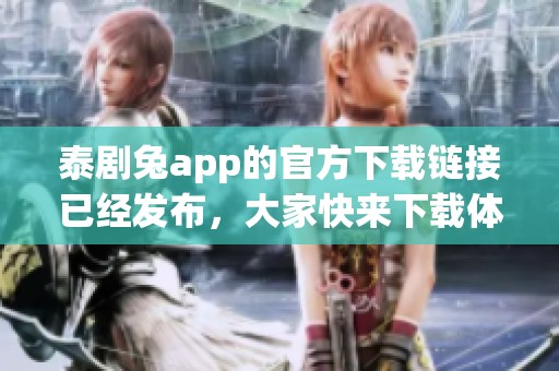 泰剧兔app的官方下载链接已经发布，大家快来下载体验吧