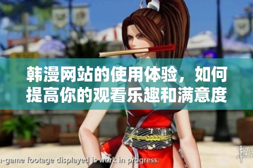 韩漫网站的使用体验，如何提高你的观看乐趣和满意度