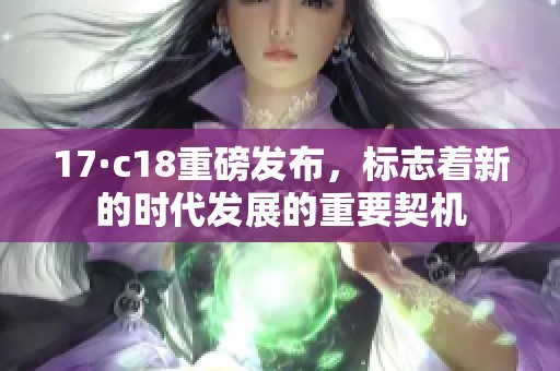 17·c18重磅发布，标志着新的时代发展的重要契机