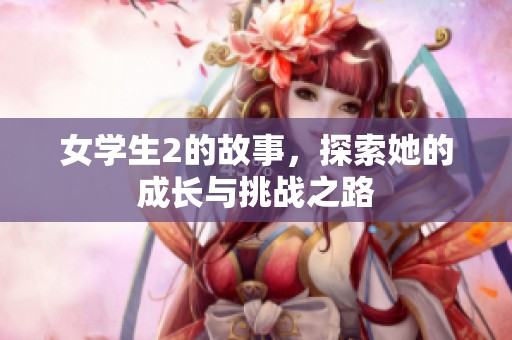 女学生2的故事，探索她的成长与挑战之路