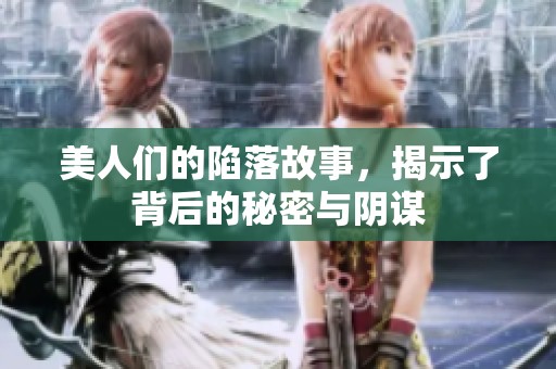 美人们的陷落故事，揭示了背后的秘密与阴谋