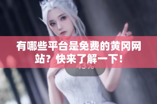 有哪些平台是免费的黄冈网站？快来了解一下！