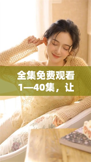 全集免费观看1—40集，让我们一起畅享精彩剧集时光吧
