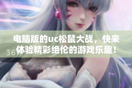 电脑版的uc松鼠大战，快来体验精彩绝伦的游戏乐趣！