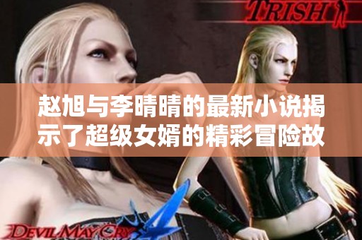 赵旭与李晴晴的最新小说揭示了超级女婿的精彩冒险故事