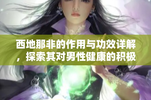 西地那非的作用与功效详解，探索其对男性健康的积极影响