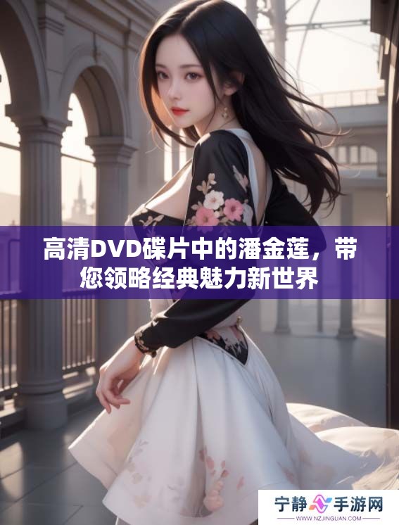 高清DVD碟片中的潘金莲，带您领略经典魅力新世界