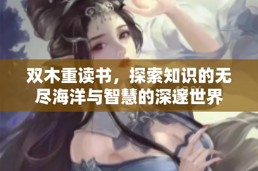 双木重读书，探索知识的无尽海洋与智慧的深邃世界