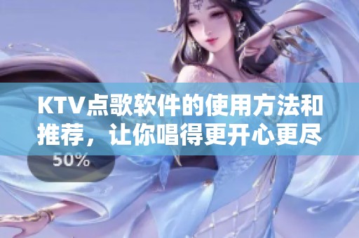 KTV点歌软件的使用方法和推荐，让你唱得更开心更尽兴
