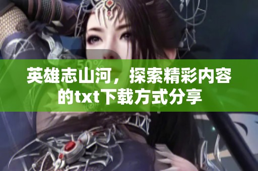 英雄志山河，探索精彩内容的txt下载方式分享