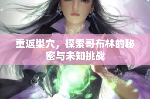 重返巢穴，探索哥布林的秘密与未知挑战