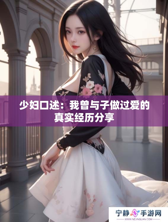 少妇口述：我曾与子做过爱的真实经历分享