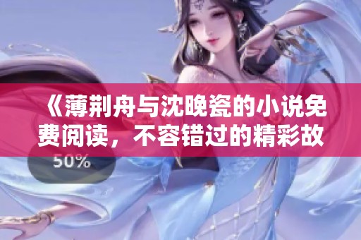 《薄荆舟与沈晚瓷的小说免费阅读，不容错过的精彩故事》