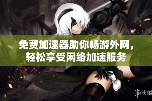 免费加速器助你畅游外网，轻松享受网络加速服务