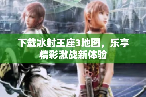 下载冰封王座3地图，乐享精彩激战新体验