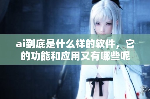ai到底是什么样的软件，它的功能和应用又有哪些呢