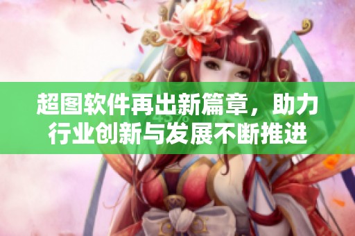 超图软件再出新篇章，助力行业创新与发展不断推进
