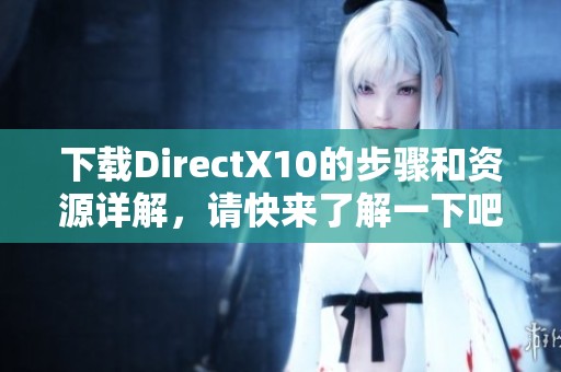 下载DirectX10的步骤和资源详解，请快来了解一下吧
