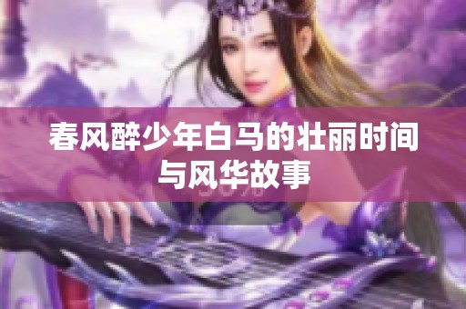 春风醉少年白马的壮丽时间与风华故事