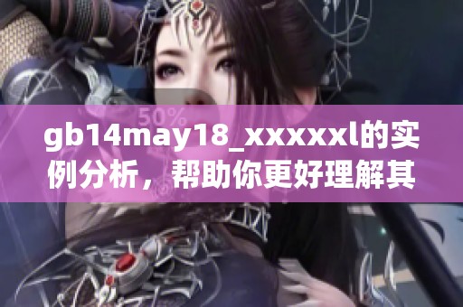 gb14may18_xxxxxl的实例分析，帮助你更好理解其应用与特点