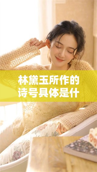 林黛玉所作的诗号具体是什么呢？揭开她诗号的神秘面纱。