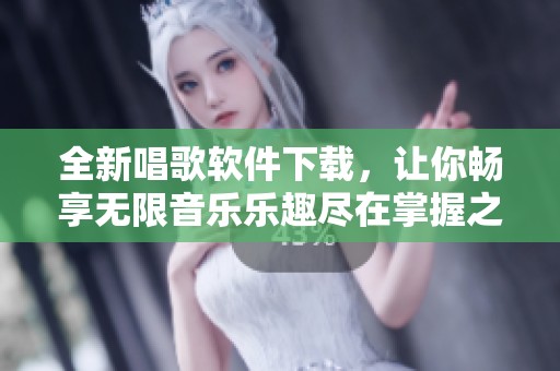 全新唱歌软件下载，让你畅享无限音乐乐趣尽在掌握之中