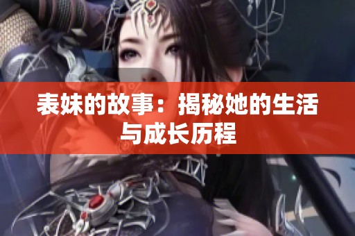 表妹的故事：揭秘她的生活与成长历程